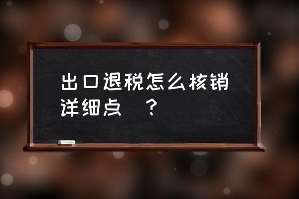 怎么在税局办理出口退税核销 出口退税怎么核销(详细点)？