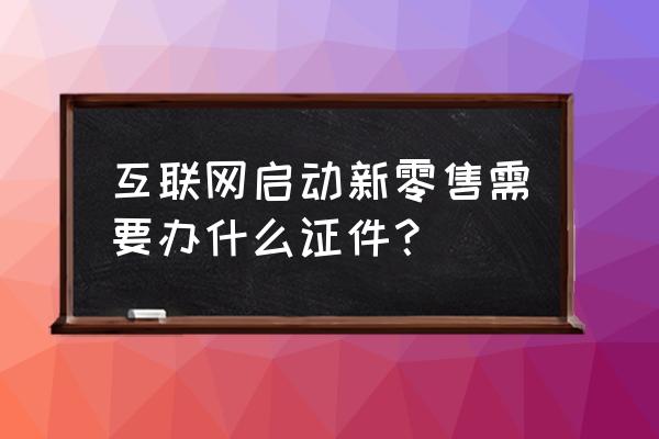 个人入驻新零售要保证金吗 互联网启动新零售需要办什么证件？