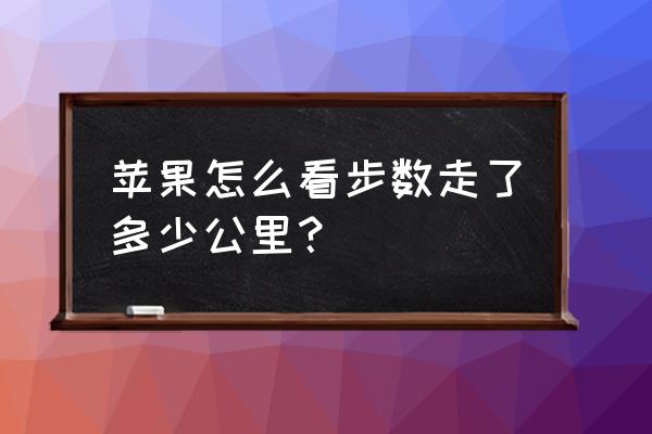 如何显示苹果手机的周运动步数 苹果怎么看步数走了多少公里？