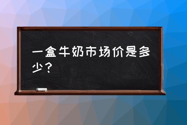 牛奶产家批发价多少钱 一盒牛奶市场价是多少？