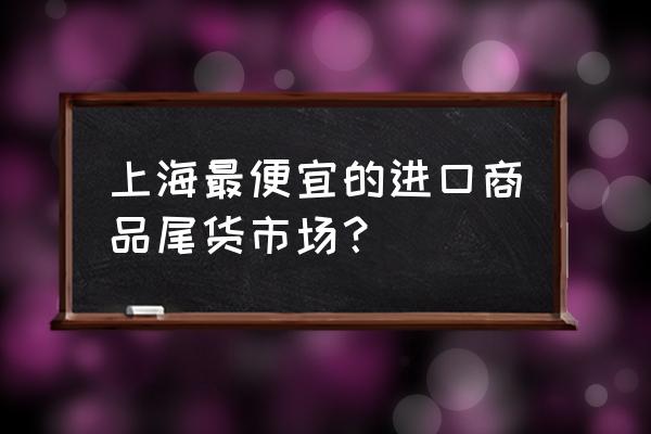 七浦路服装批发市场拆了吗 上海最便宜的进口商品尾货市场？