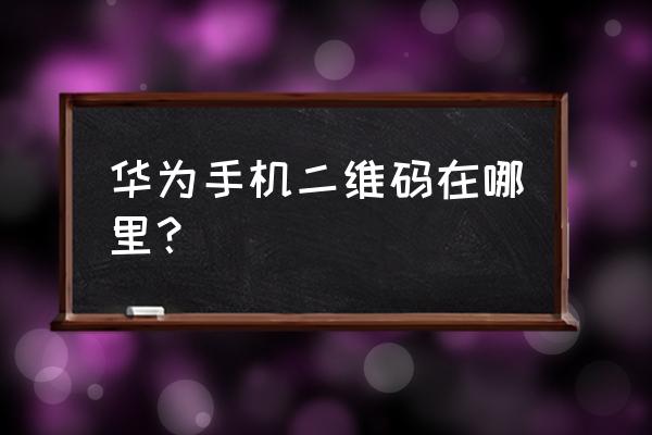 华为手机扫二维码的地方在哪里 华为手机二维码在哪里？