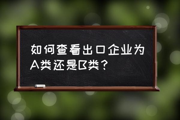 出口退税信用等级在哪里查询 如何查看出口企业为A类还是B类？