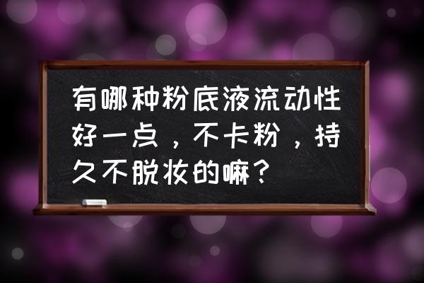 什么粉底液遮瑕持久不卡粉 有哪种粉底液流动性好一点，不卡粉，持久不脱妆的嘛？