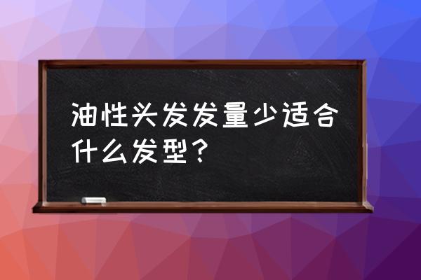 油头应该剪什么发型好看 油性头发发量少适合什么发型？