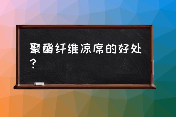 100\%聚酯纤维凉席好吗 聚酯纤维凉席的好处？