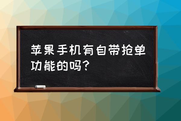 苹果手机怎么手动抢单 苹果手机有自带抢单功能的吗？