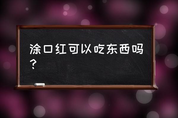 涂了口红还能吃东西吗 涂口红可以吃东西吗？