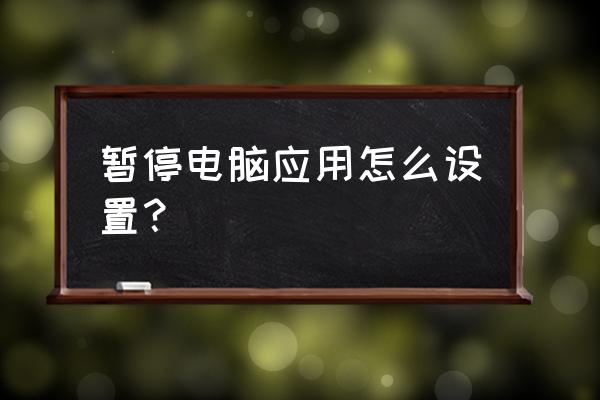 电脑怎么把一个程序停止不能结束 暂停电脑应用怎么设置？