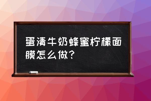 牛奶和蜂蜜柠檬面膜的作用吗 蛋清牛奶蜂蜜柠檬面膜怎么做？