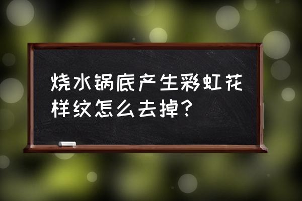 铁锅有像彩虹样的痕迹是什么 烧水锅底产生彩虹花样纹怎么去掉？