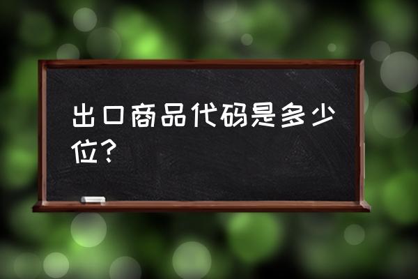 出口退税商品编码多少位 出口商品代码是多少位？