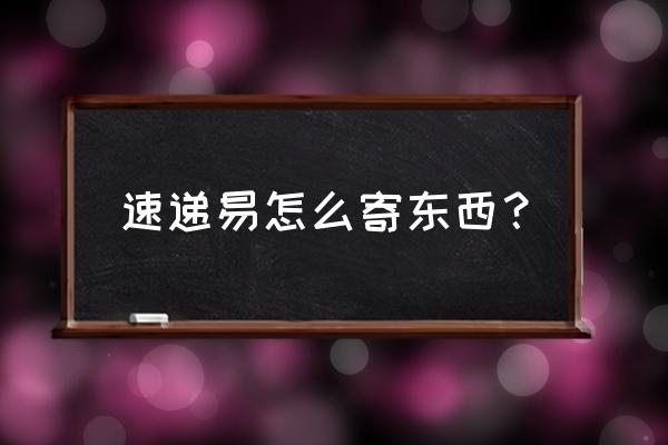 速递易怎么使用流程 速递易怎么寄东西？