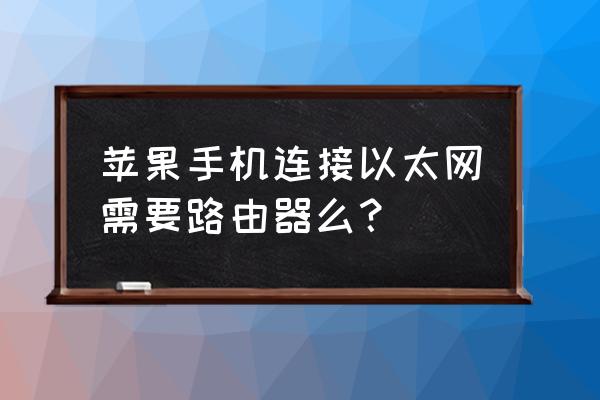 以太局域网需要路由器吗 苹果手机连接以太网需要路由器么？