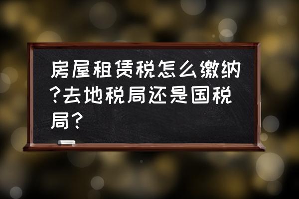 深圳哪里缴纳房屋租赁税费 房屋租赁税怎么缴纳?去地税局还是国税局？