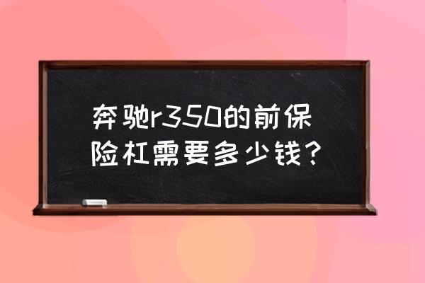 奔驰r350保险杠多少钱 奔驰r350的前保险杠需要多少钱？