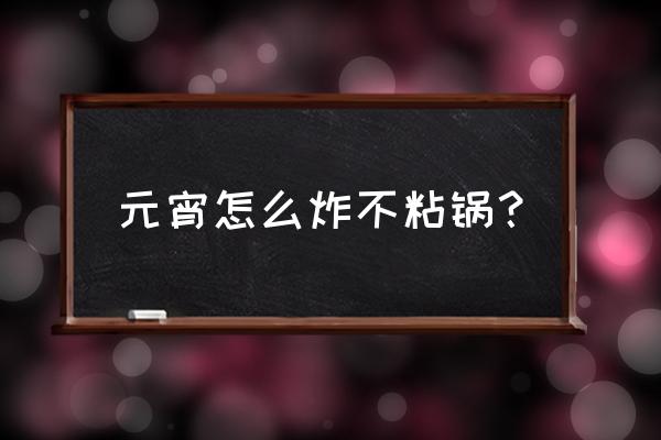 油炸汤圆怎样才不粘锅 元宵怎么炸不粘锅？