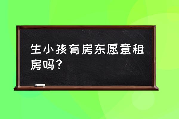 结婚生孩子租房住正常吗 生小孩有房东愿意租房吗？