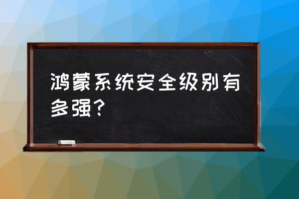 华为鸿蒙系统安全性怎么样 鸿蒙系统安全级别有多强？