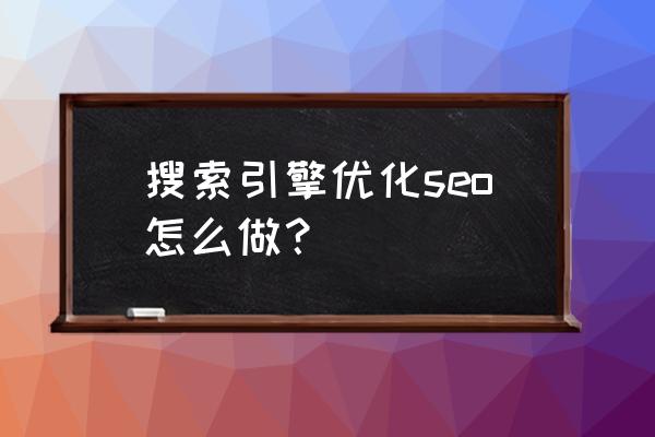 怎么seo选择 搜索引擎优化seo怎么做？