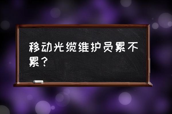 做通信运维怎么样 移动光缆维护员累不累？