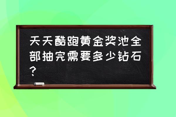 酷跑奖池要多少钻石 天天酷跑黄金奖池全部抽完需要多少钻石？