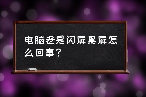 电脑一闪一闪黑屏怎么恢复 电脑老是闪屏黑屏怎么回事？