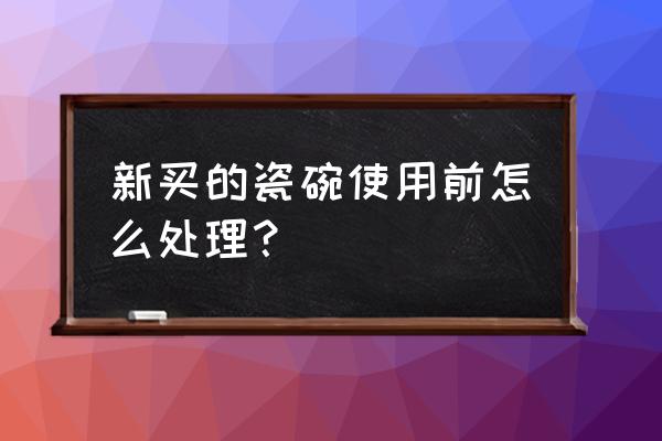 陶瓷盘第一次用如何处理 新买的瓷碗使用前怎么处理？