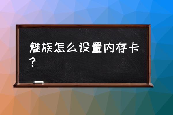 魅族手机怎么设置到内存卡 魅族怎么设置内存卡？