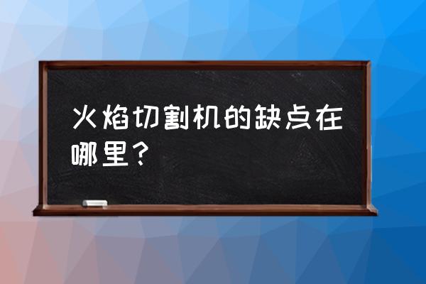 火焰切割机加工费是多少钱 火焰切割机的缺点在哪里？