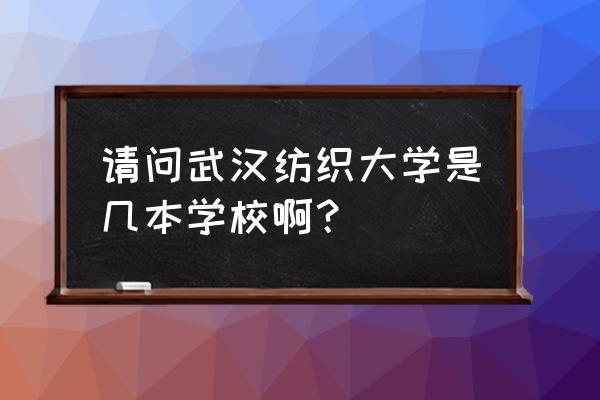 武汉纺织大学东湖校区什么情况 请问武汉纺织大学是几本学校啊？