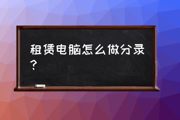 大赛电脑租赁费计入什么成本 租赁电脑怎么做分录？