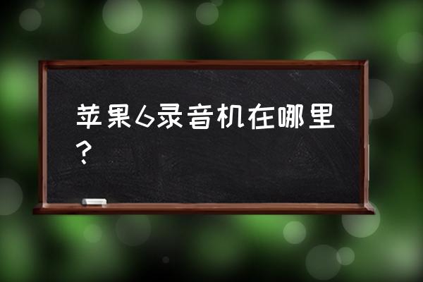 苹果手机的录音机在哪里找 苹果6录音机在哪里？