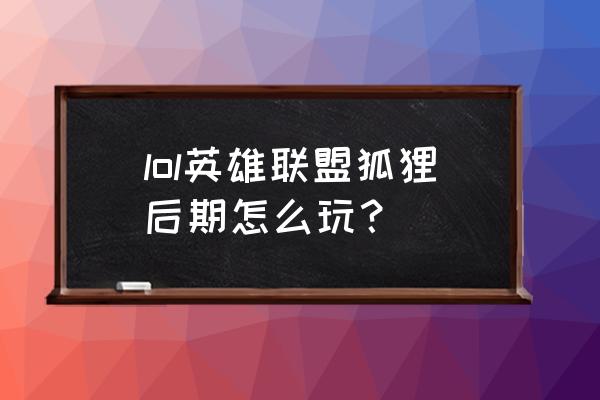 新手有没有大佬狐狸主c的qaq lol英雄联盟狐狸后期怎么玩？