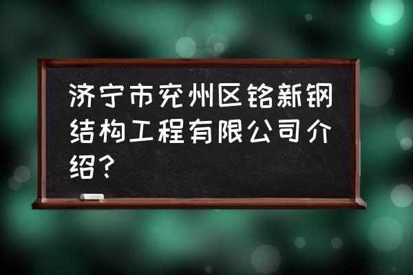 济宁有钢模板加工厂吗 济宁市兖州区铭新钢结构工程有限公司介绍？