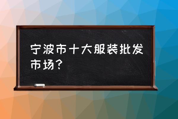 浙江省哪里有童装批发 宁波市十大服装批发市场？