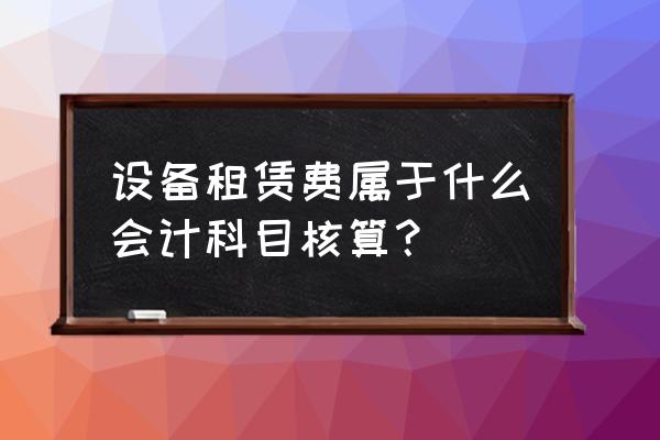 加工设备的租赁费进什么科目 设备租赁费属于什么会计科目核算？