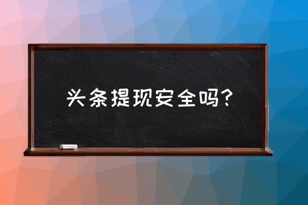 今日头条抢红包提现安全吗 头条提现安全吗？