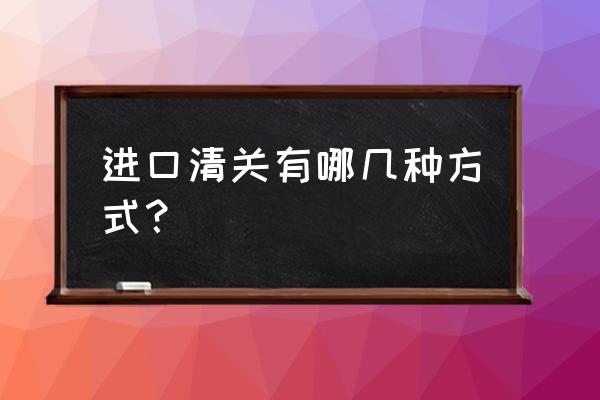 南京进口食品如何清关 进口清关有哪几种方式？