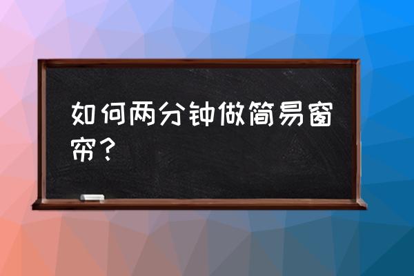 怎样快速学做窗帘好 如何两分钟做简易窗帘？