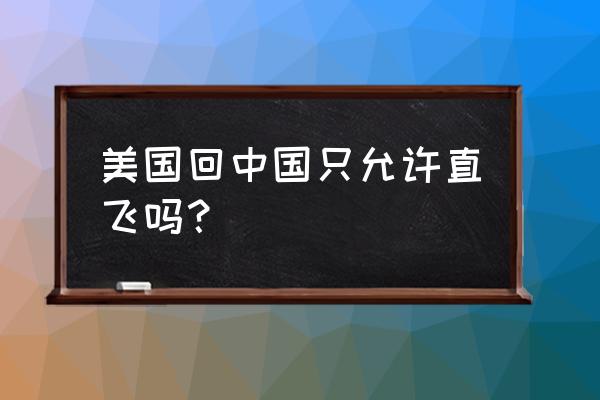 美国到深圳飞机几小时 美国回中国只允许直飞吗？