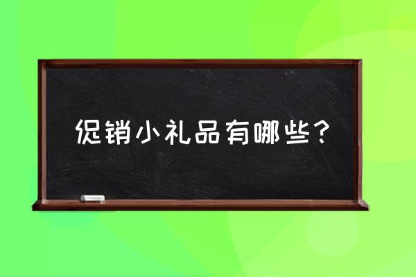 促销礼品一般有哪些 促销小礼品有哪些？