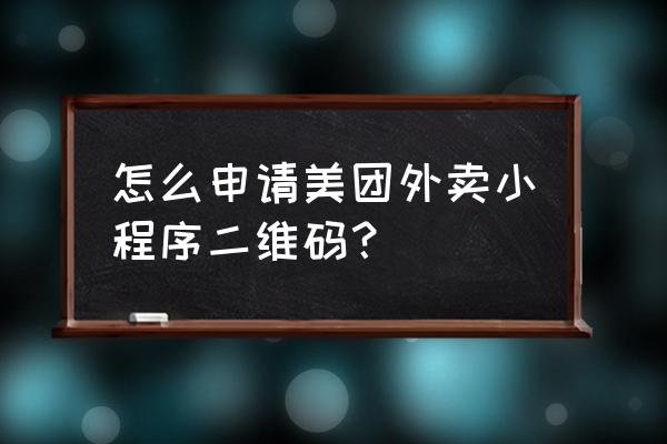 美团商家小程序怎么弄 怎么申请美团外卖小程序二维码？