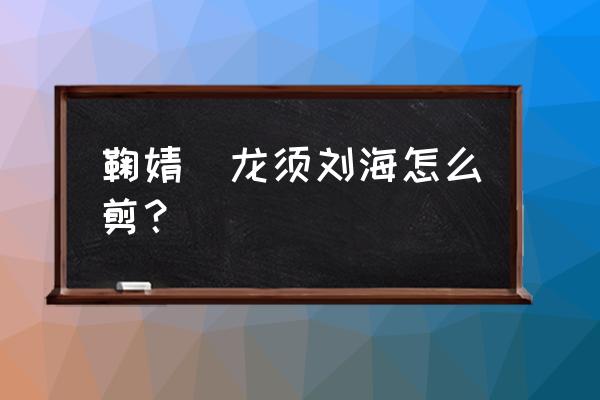 鞠婧祎的刘海是什么名字 鞠婧祎龙须刘海怎么剪？