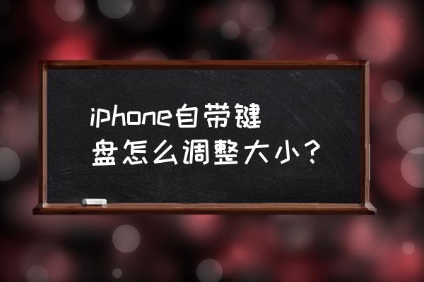 苹果的键盘怎么放大缩小 iphone自带键盘怎么调整大小？