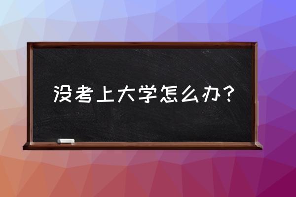 考不上大学读怎么办 没考上大学怎么办？