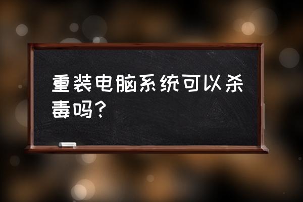 重装系统后能彻底杀毒吗 重装电脑系统可以杀毒吗？