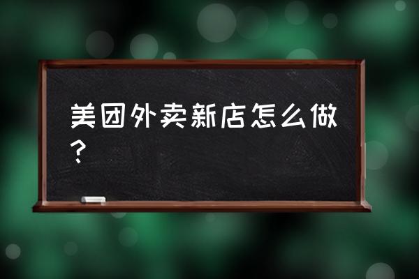 新店开业怎么做好外卖 美团外卖新店怎么做？