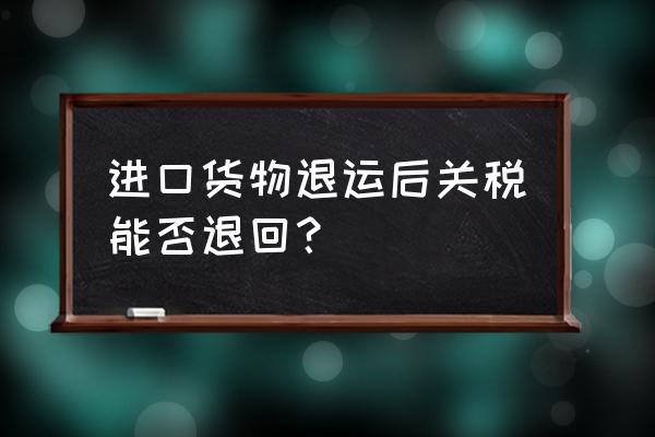 预估进口关税会退吗 进口货物退运后关税能否退回？