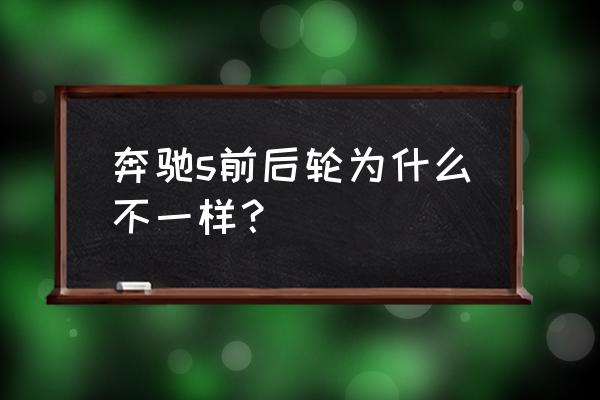 进口车为什么前后轮胎不同 奔驰s前后轮为什么不一样？